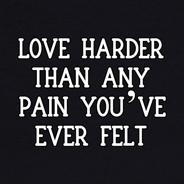 Love harder than any pain you’ve ever felt by Word and Saying